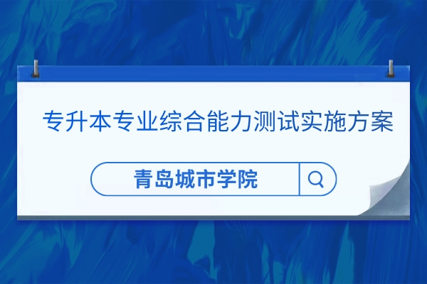 2022年青岛城市学院专升本专业综合能力测试实施方案