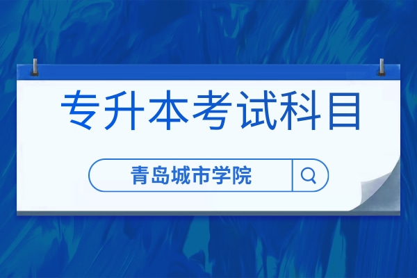 2022年青岛城市学院专升本自荐生考试科目及参考教材是什么？