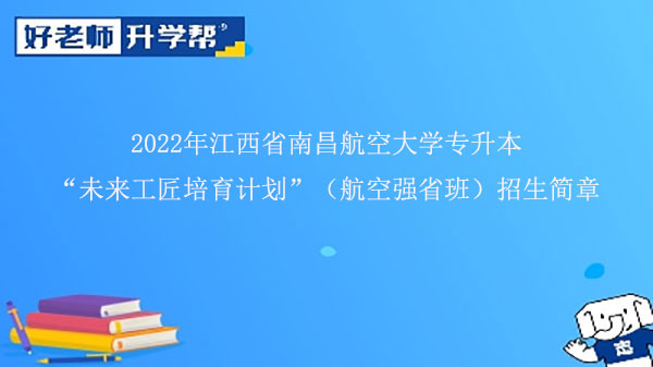 2022年江西省南昌航空大学专升本“未来工匠培育计划”（航空强省班）招生简章