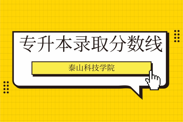 2020-2021年泰山科技學(xué)院專升本錄取分?jǐn)?shù)線匯總一覽表