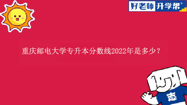 重庆邮电大学专升本分数线2022年是多少？