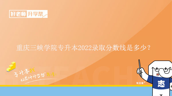 重庆三峡学院专升本2022录取分数线是多少？