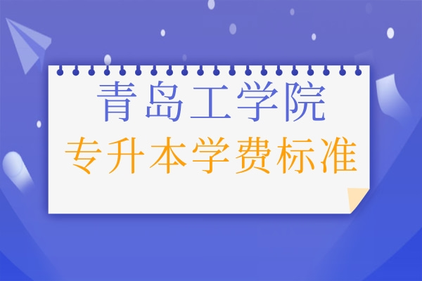 2021年青岛工学院专升本各专业学费标准