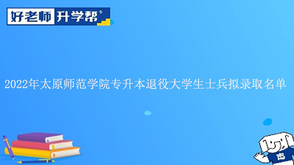 2022年太原师范学院专升本退役大学生士兵拟录取名单发布!