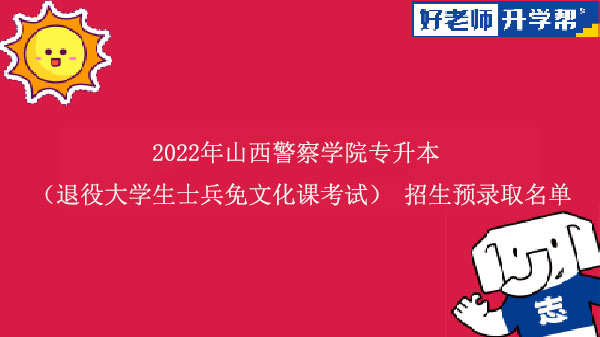 2022年山西警察学院专升本 （退役大学生士兵免文化课考试） 招生预录取名单发布!（更正版）