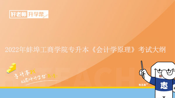 2022年蚌埠工商學(xué)院專升本《會計(jì)學(xué)原理》考試大綱發(fā)布!