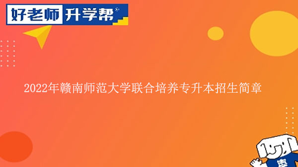 2022年贛南師范大學(xué)專升本聯(lián)合培養(yǎng)招生簡章發(fā)布!