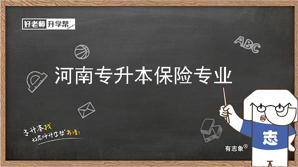 2022年河南专升本保险专业可以报考院校及专业有哪些？