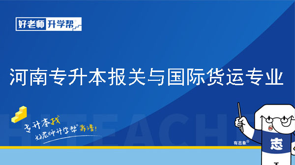 2022年河南专升本报关与国际货运专业可以报考院校及专业有哪些？