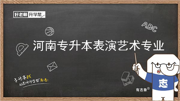 2022年河南专升本表演艺术专业可以报考院校及专业有哪些？