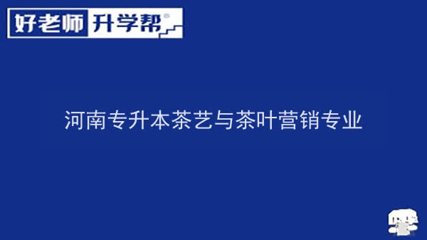 2022年河南专升本茶艺与茶叶营销专业可以报考院校及专业有哪些？