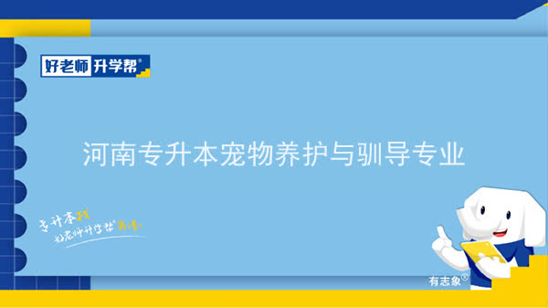 2022年河南专升本宠物养护与驯导专业可以报考院校及专业有哪些？