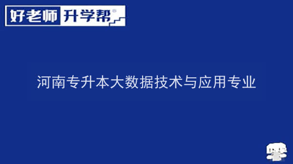 2022年河南专升本大数据技术与应用专业可以报考院校及专业有哪些？