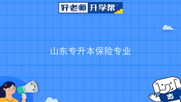 2022年山东专升本保险专业可以报考哪些本科院校及本科专业？