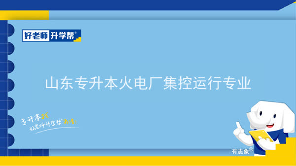 2022年山东专升本火电厂集控运行专业可以报考哪些本科院校及本科专业？