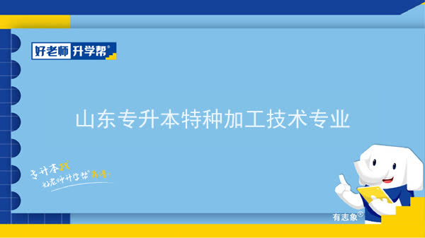 2022年山东专升本特种加工技术专业可以报考哪些本科院校及本科专业？