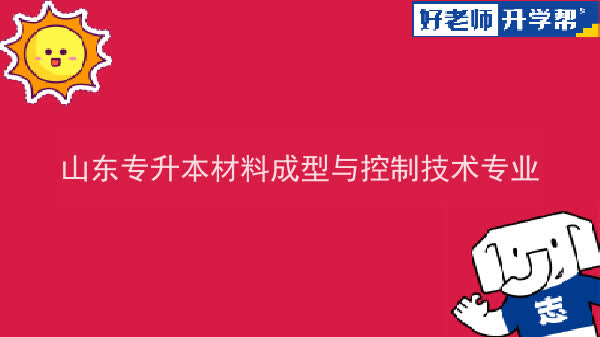 2022年山东专升本材料成型与控制技术专业可以报考哪些本科院校及本科专业？