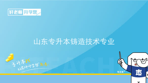 2022年山東專升本鑄造技術(shù)專業(yè)可以報考哪些本科院校及本科專業(yè)？