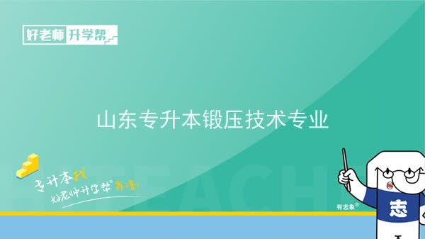 2022年山东专升本锻压技术专业可以报考哪些本科院校及本科专业？