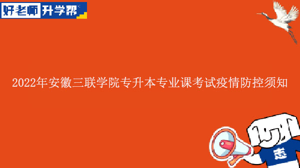 2022年安徽三聯(lián)學(xué)院專升本專業(yè)課考試疫情防控須知