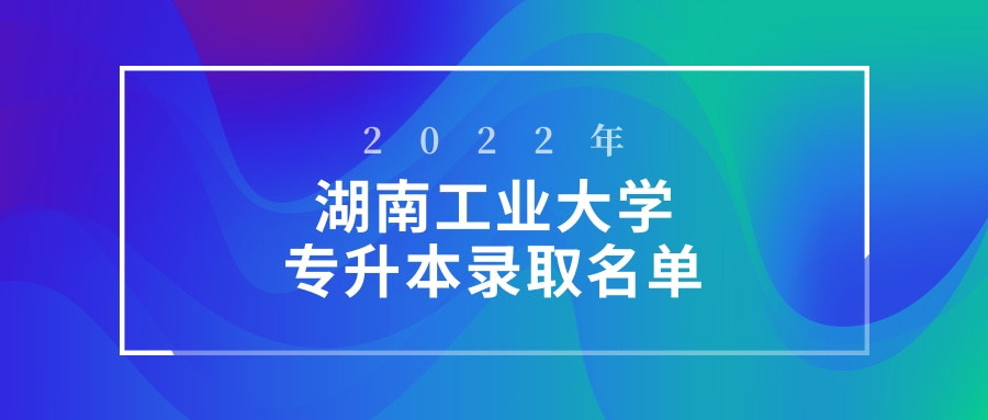 2022年湖南工业大学专升本录取名单
