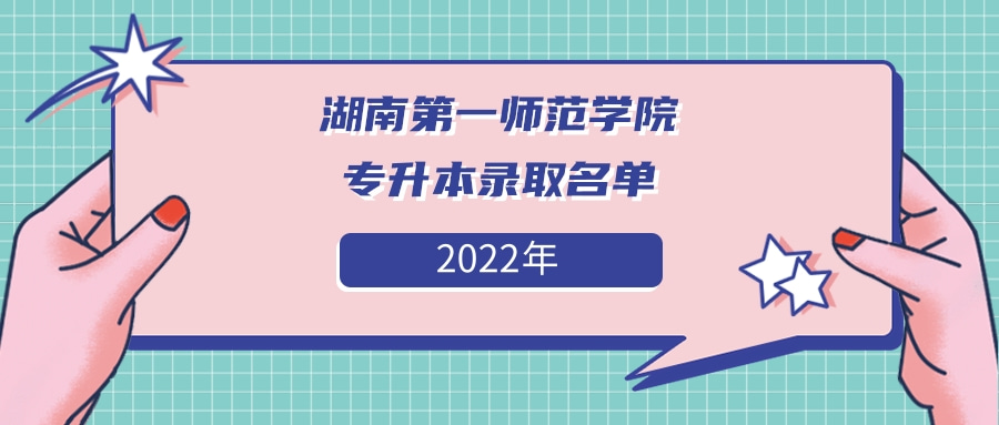 2022年湖南第一师范学院专升本拟录取名单发布！