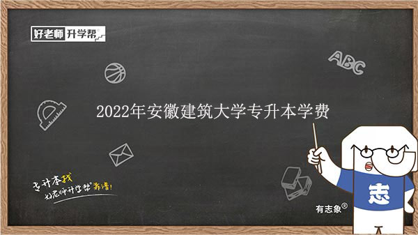 2022年安徽建筑大学专升本学费一年多少钱？