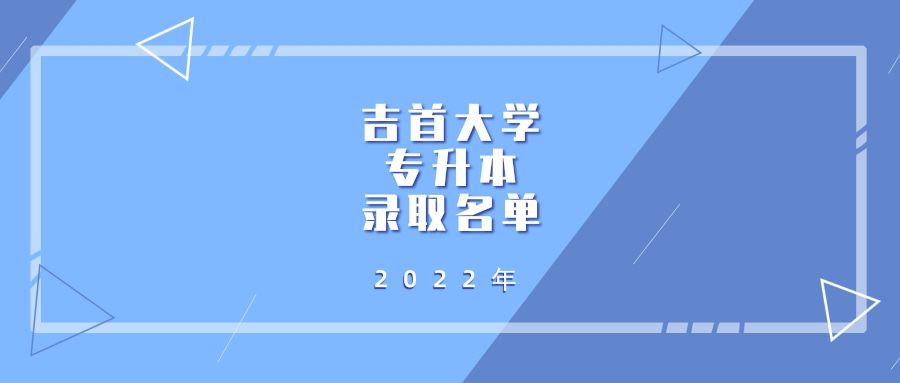 2022年吉首大学专升本拟录取名单发布！