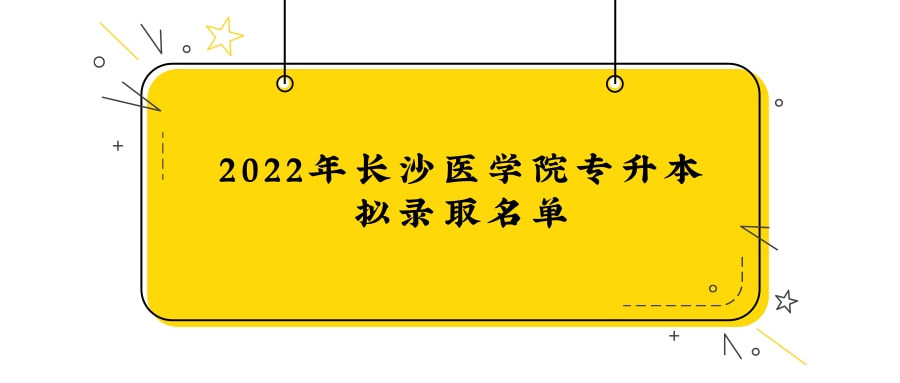 2022年長沙醫(yī)學(xué)院專升本擬錄取名單發(fā)布！