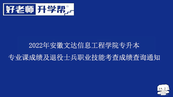 2022年安徽文達信息工程學(xué)院專升本專業(yè)課成績及退役士兵職業(yè)技能考查成績查詢通知