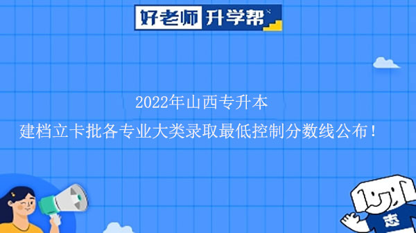 2022年山西专升本建档立卡批各专业大类录取最低控制分数线公布！