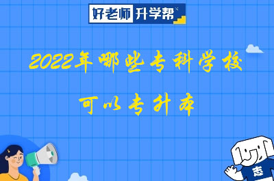 2022年哪些专科学校可以专升本