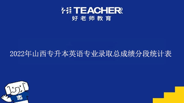 2022年山西专升本英语专业录取总成绩分段统计表发布！