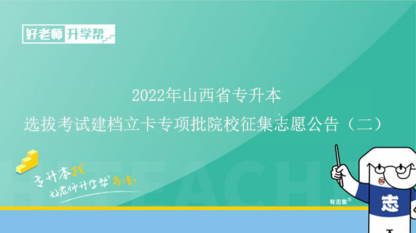 2022年山西省普通高校专升本选拔考试建档立卡专项批院校征集志愿公告（二）