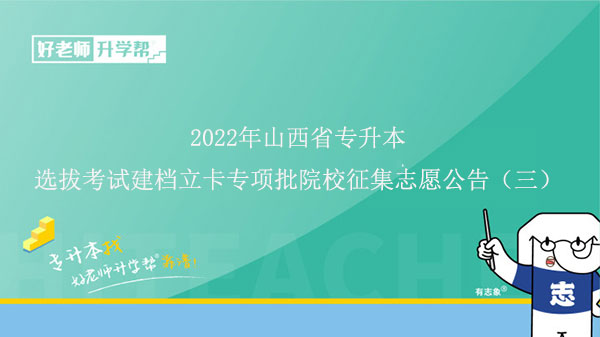 2022年山西省普通高校专升本选拔考试建档立卡专项批院校征集志愿公告（最后一次收集）