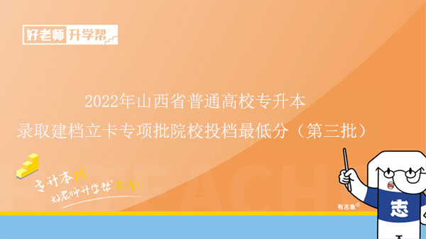 2022年山西省普通高校专升本录取建档立卡专项批院校投档最低分（第三批）发布！