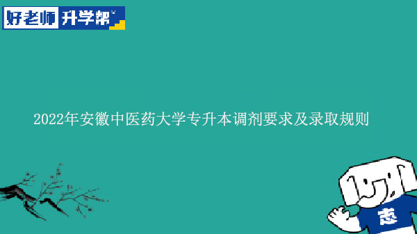 2022年安徽中醫(yī)藥大學(xué)專升本調(diào)劑要求及錄取規(guī)則是什么？