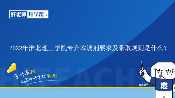 2022年淮北理工學(xué)院專升本調(diào)劑要求及錄取規(guī)則是什么？