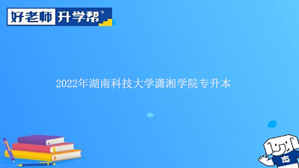 2022年湖南科技大学潇湘学院专升本机械设计制造及自动化录取分数是多少？