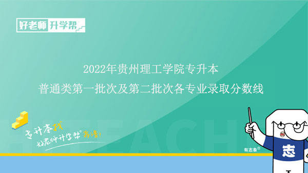2022年贵州理工学院专升本普通类第一批次及第二批次各专业录取分数线发布！