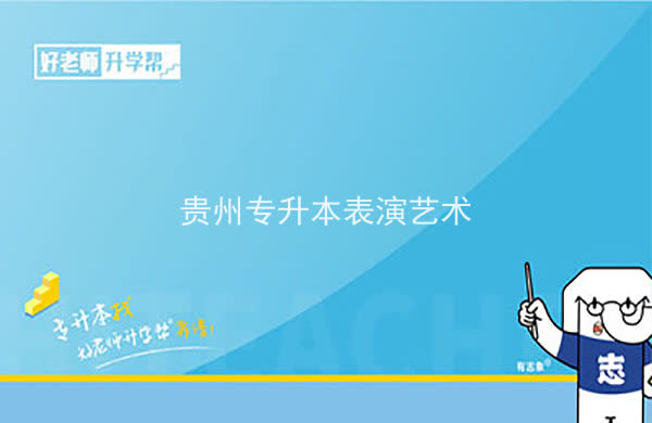 2022年贵州专升本表演艺术专业可以报考院校及专业有哪些？