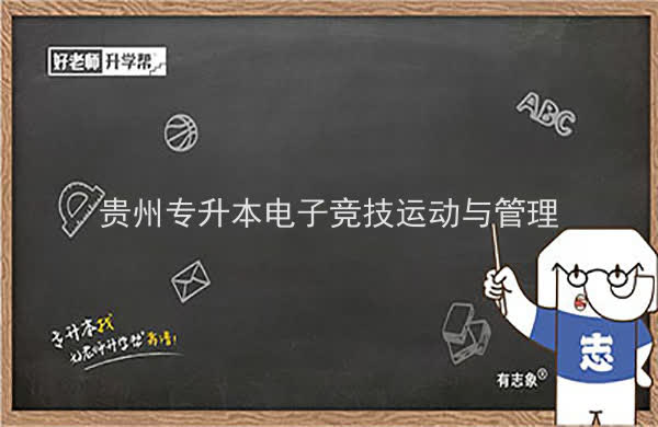 2022年貴州專升本電子競技運動與管理專業(yè)可以報考院校及專業(yè)有哪些？