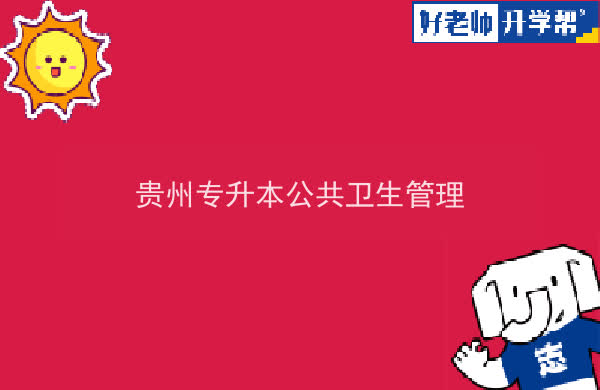 2022年贵州专升本公共卫生管理专业可以报考院校及专业有哪些？