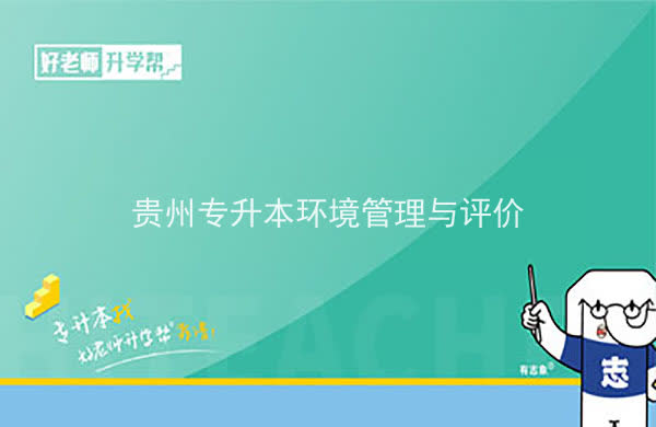 2022年贵州专升本环境管理与评价专业可以报考院校及专业有哪些？