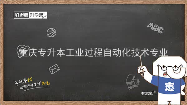 2022年重庆专升本工业过程自动化技术专业可以报考哪些本科院校及专业？