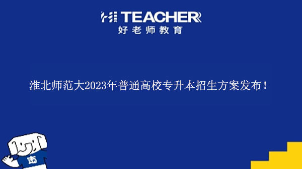 2023年淮北师范大学普通高校专升本招生方案发布！