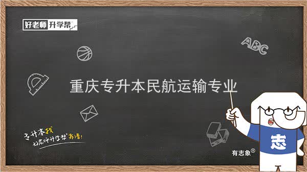 2022年重慶專升本民航運輸專業(yè)可以報考哪些本科院校及專業(yè)？