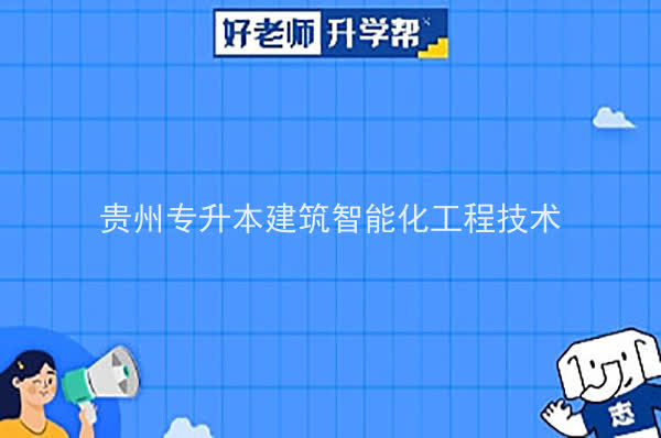 2022年贵州专升本建筑智能化工程技术专业可以报考院校及专业有哪些？