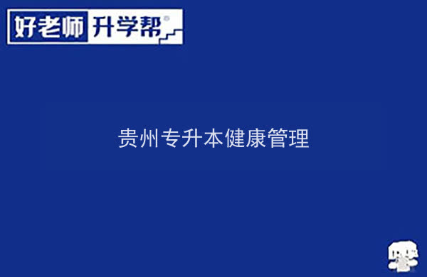 2022年贵州专升本健康管理专业可以报考院校及专业有哪些