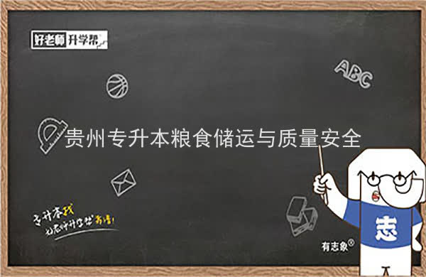 2022年贵州专升本粮食储运与质量安全专业可以报考院校及专业有哪些？